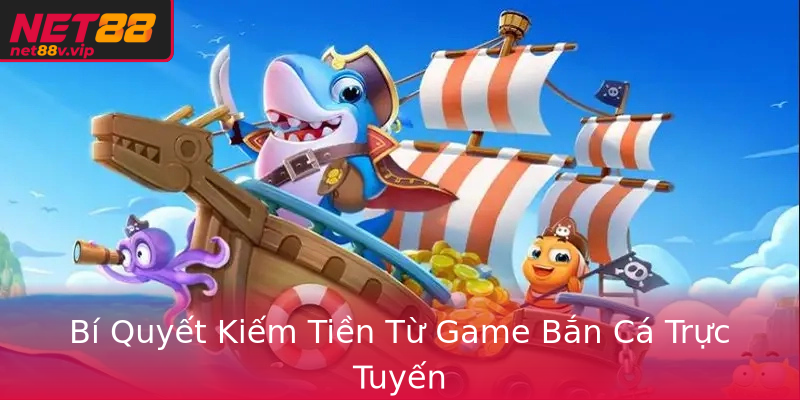 Bí Quyết Kiếm Tiền Từ Game Bắn Cá Trực Tuyến