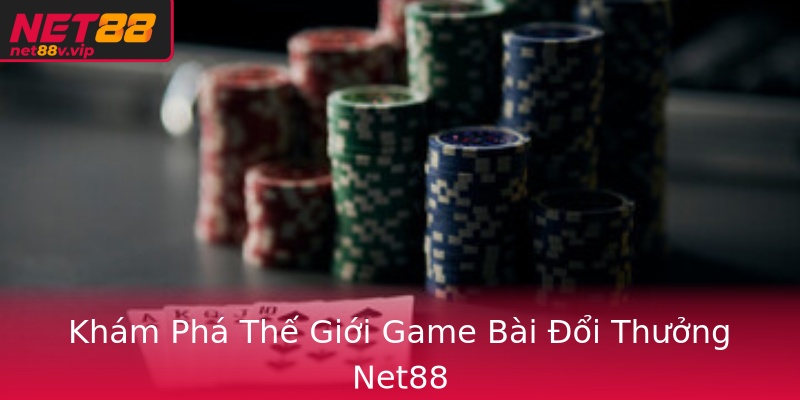 Khám Phá Thế Giới Game Bài Đổi Thưởng Net88